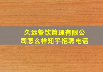 久远餐饮管理有限公司怎么样知乎招聘电话