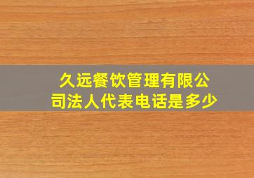 久远餐饮管理有限公司法人代表电话是多少