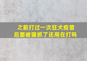 之前打过一次狂犬疫苗后面被猫抓了还用在打吗