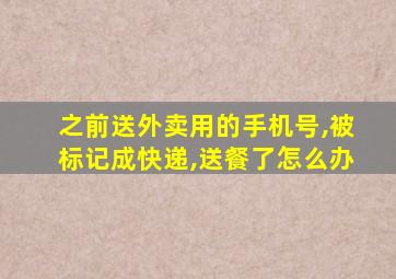 之前送外卖用的手机号,被标记成快递,送餐了怎么办