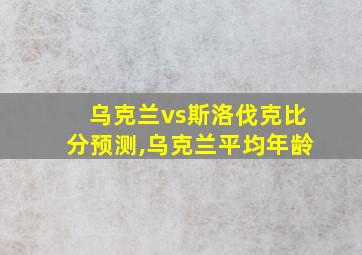 乌克兰vs斯洛伐克比分预测,乌克兰平均年龄