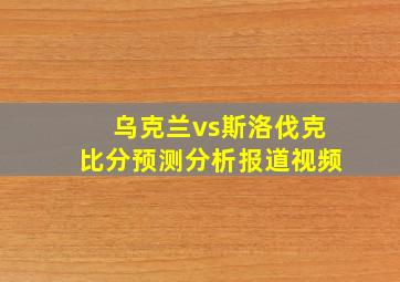 乌克兰vs斯洛伐克比分预测分析报道视频