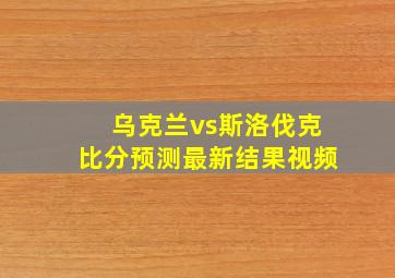 乌克兰vs斯洛伐克比分预测最新结果视频