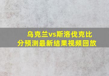 乌克兰vs斯洛伐克比分预测最新结果视频回放