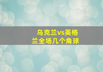 乌克兰vs英格兰全场几个角球