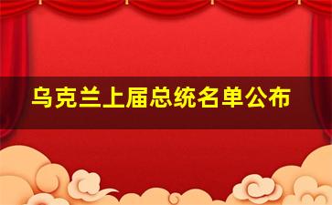 乌克兰上届总统名单公布