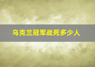 乌克兰冠军战死多少人