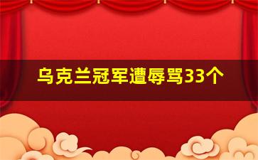 乌克兰冠军遭辱骂33个