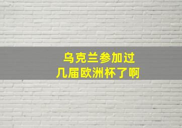 乌克兰参加过几届欧洲杯了啊