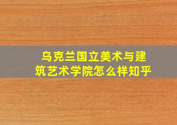 乌克兰国立美术与建筑艺术学院怎么样知乎