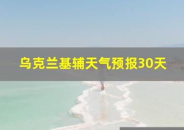 乌克兰基辅天气预报30天