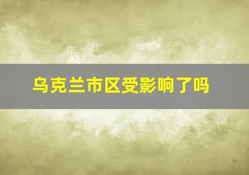 乌克兰市区受影响了吗