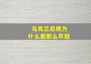 乌克兰总统为什么都那么年轻