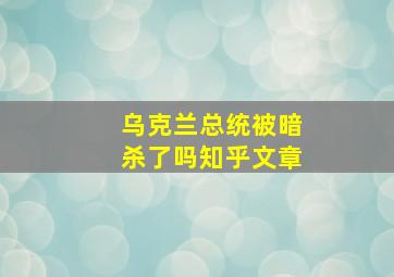 乌克兰总统被暗杀了吗知乎文章