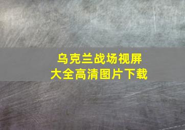 乌克兰战场视屏大全高清图片下载