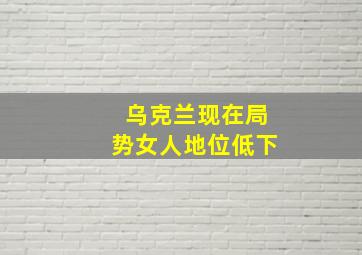 乌克兰现在局势女人地位低下