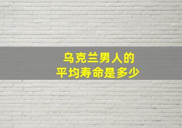 乌克兰男人的平均寿命是多少