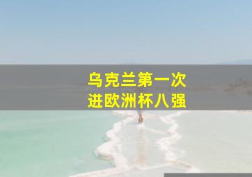 乌克兰第一次进欧洲杯八强