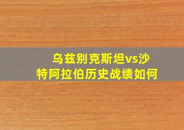 乌兹别克斯坦vs沙特阿拉伯历史战绩如何