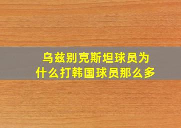 乌兹别克斯坦球员为什么打韩国球员那么多