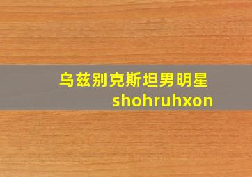 乌兹别克斯坦男明星shohruhxon