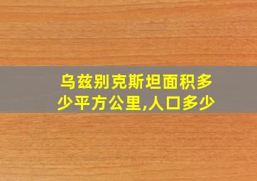 乌兹别克斯坦面积多少平方公里,人口多少