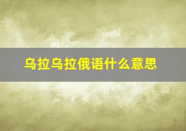 乌拉乌拉俄语什么意思