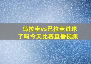 乌拉圭vs巴拉圭进球了吗今天比赛直播视频