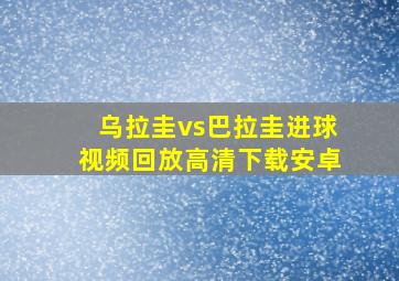 乌拉圭vs巴拉圭进球视频回放高清下载安卓