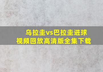 乌拉圭vs巴拉圭进球视频回放高清版全集下载