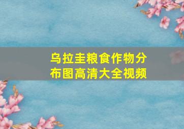 乌拉圭粮食作物分布图高清大全视频