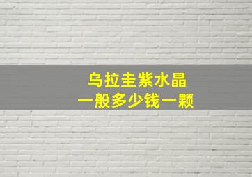 乌拉圭紫水晶一般多少钱一颗