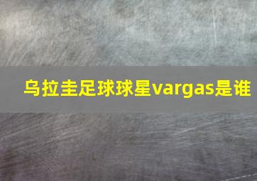 乌拉圭足球球星vargas是谁