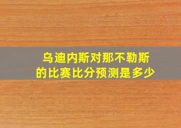 乌迪内斯对那不勒斯的比赛比分预测是多少