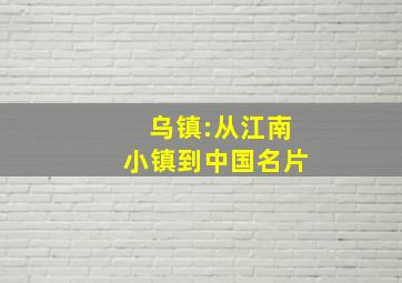 乌镇:从江南小镇到中国名片