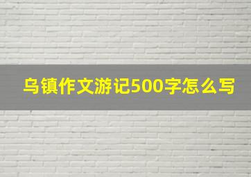 乌镇作文游记500字怎么写