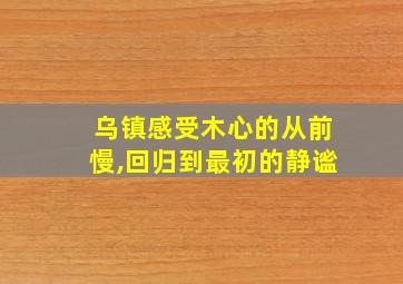 乌镇感受木心的从前慢,回归到最初的静谧