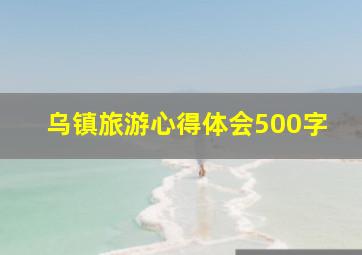 乌镇旅游心得体会500字