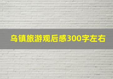 乌镇旅游观后感300字左右