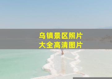 乌镇景区照片大全高清图片