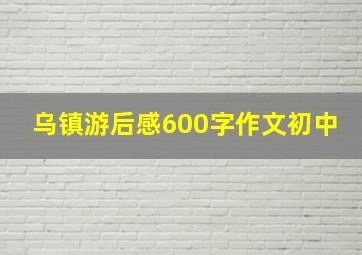 乌镇游后感600字作文初中