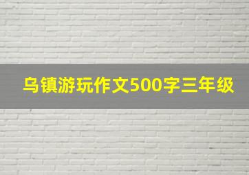 乌镇游玩作文500字三年级