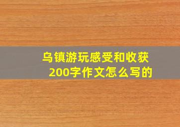 乌镇游玩感受和收获200字作文怎么写的