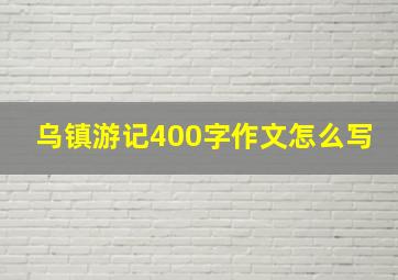 乌镇游记400字作文怎么写