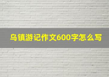 乌镇游记作文600字怎么写