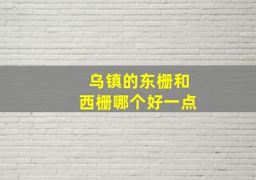 乌镇的东栅和西栅哪个好一点