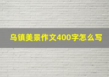 乌镇美景作文400字怎么写