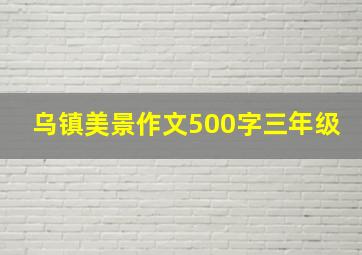 乌镇美景作文500字三年级