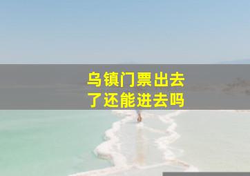 乌镇门票出去了还能进去吗