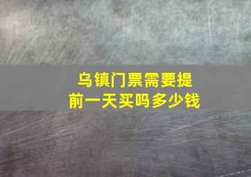 乌镇门票需要提前一天买吗多少钱